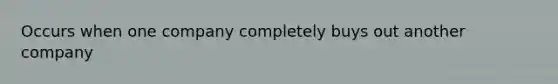 Occurs when one company completely buys out another company