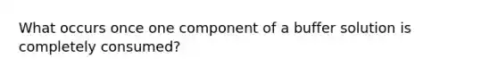 What occurs once one component of a buffer solution is completely consumed?