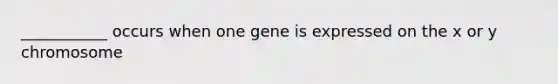 ___________ occurs when one gene is expressed on the x or y chromosome