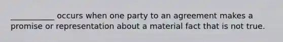 ___________ occurs when one party to an agreement makes a promise or representation about a material fact that is not true.