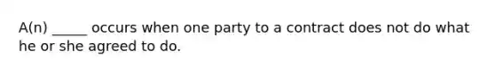 A(n) _____ occurs when one party to a contract does not do what he or she agreed to do.