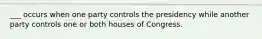 ___ occurs when one party controls the presidency while another party controls one or both houses of Congress.