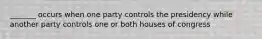 _______ occurs when one party controls the presidency while another party controls one or both houses of congress