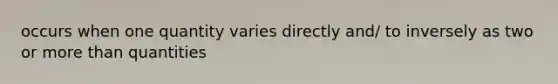 occurs when one quantity varies directly and/ to inversely as two or more than quantities