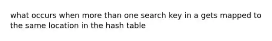 what occurs when more than one search key in a gets mapped to the same location in the hash table