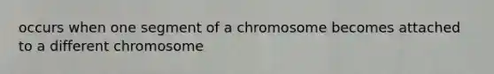 occurs when one segment of a chromosome becomes attached to a different chromosome