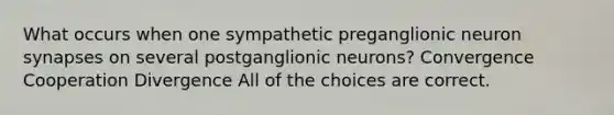 What occurs when one sympathetic preganglionic neuron synapses on several postganglionic neurons? Convergence Cooperation Divergence All of the choices are correct.