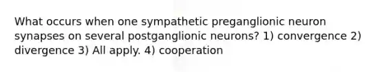 What occurs when one sympathetic preganglionic neuron synapses on several postganglionic neurons? 1) convergence 2) divergence 3) All apply. 4) cooperation