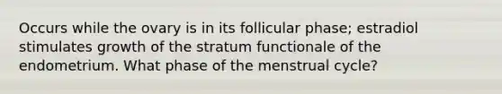 Occurs while the ovary is in its follicular phase; estradiol stimulates growth of the stratum functionale of the endometrium. What phase of the menstrual cycle?