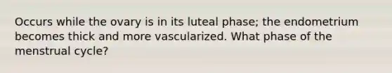 Occurs while the ovary is in its luteal phase; the endometrium becomes thick and more vascularized. What phase of the menstrual cycle?