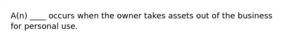 A(n) ____ occurs when the owner takes assets out of the business for personal use.