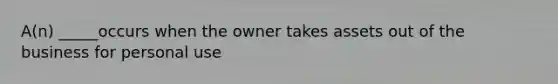 A(n) _____occurs when the owner takes assets out of the business for personal use