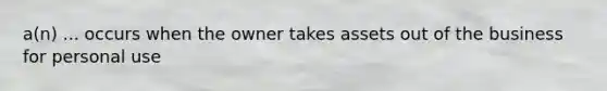 a(n) ... occurs when the owner takes assets out of the business for personal use