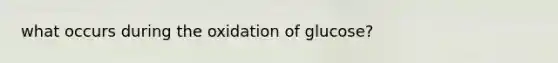 what occurs during the oxidation of glucose?