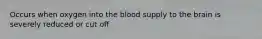 Occurs when oxygen into the blood supply to the brain is severely reduced or cut off