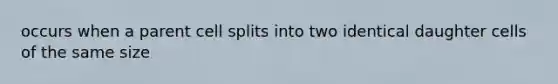 occurs when a parent cell splits into two identical daughter cells of the same size