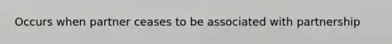 Occurs when partner ceases to be associated with partnership