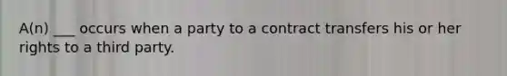 A(n) ___ occurs when a party to a contract transfers his or her rights to a third party.