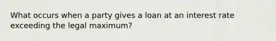 What occurs when a party gives a loan at an interest rate exceeding the legal maximum?