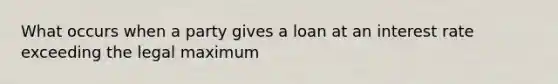 What occurs when a party gives a loan at an interest rate exceeding the legal maximum