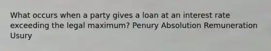 What occurs when a party gives a loan at an interest rate exceeding the legal maximum? Penury Absolution Remuneration Usury