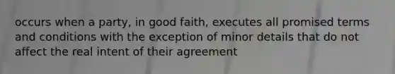 occurs when a party, in good faith, executes all promised terms and conditions with the exception of minor details that do not affect the real intent of their agreement