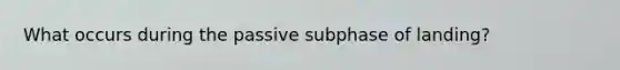 What occurs during the passive subphase of landing?