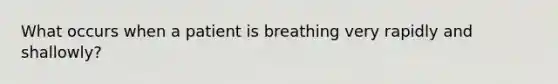 What occurs when a patient is breathing very rapidly and shallowly?