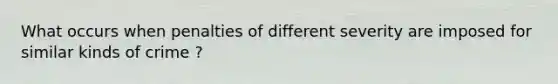 What occurs when penalties of different severity are imposed for similar kinds of crime ?