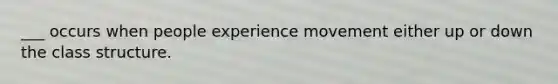 ___ occurs when people experience movement either up or down the class structure.