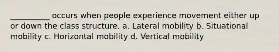 __________ occurs when people experience movement either up or down the class structure. a. Lateral mobility b. Situational mobility c. Horizontal mobility d. Vertical mobility