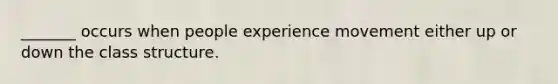 _______ occurs when people experience movement either up or down the class structure.
