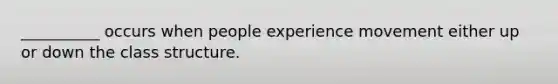 __________ occurs when people experience movement either up or down the class structure.