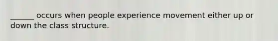 ______ occurs when people experience movement either up or down the class structure.