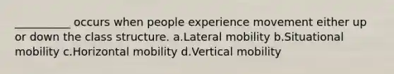 __________ occurs when people experience movement either up or down the class structure. a.​Lateral mobility b.​Situational mobility c.​Horizontal mobility d.​Vertical mobility