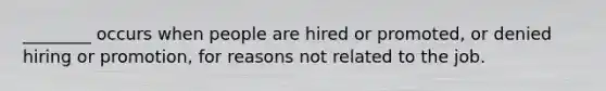 ________ occurs when people are hired or promoted, or denied hiring or promotion, for reasons not related to the job.