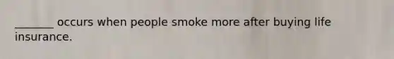 _______ occurs when people smoke more after buying life insurance.