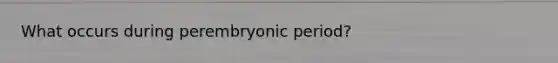 What occurs during perembryonic period?