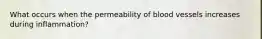 What occurs when the permeability of blood vessels increases during inflammation?