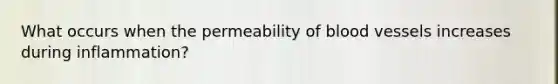 What occurs when the permeability of blood vessels increases during inflammation?