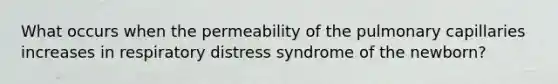 What occurs when the permeability of the pulmonary capillaries increases in respiratory distress syndrome of the newborn?