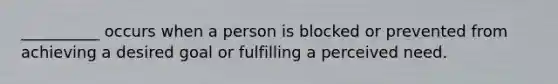 __________ occurs when a person is blocked or prevented from achieving a desired goal or fulfilling a perceived need.