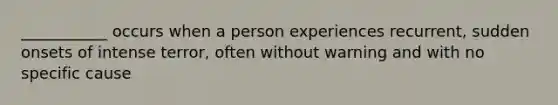 ___________ occurs when a person experiences recurrent, sudden onsets of intense terror, often without warning and with no specific cause