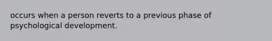 occurs when a person reverts to a previous phase of psychological development.