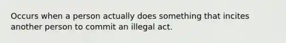 Occurs when a person actually does something that incites another person to commit an illegal act.