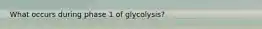 What occurs during phase 1 of glycolysis?