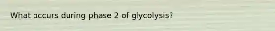 What occurs during phase 2 of glycolysis?