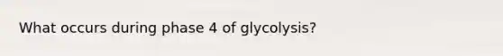 What occurs during phase 4 of glycolysis?