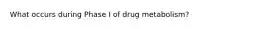 What occurs during Phase I of drug metabolism?