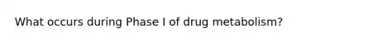 What occurs during Phase I of drug metabolism?